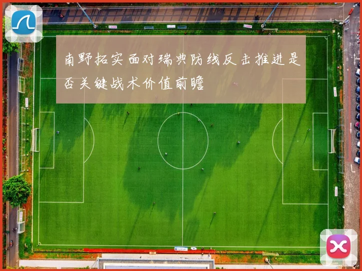 南野拓实面对瑞典防线反击推进是否关键战术价值前瞻