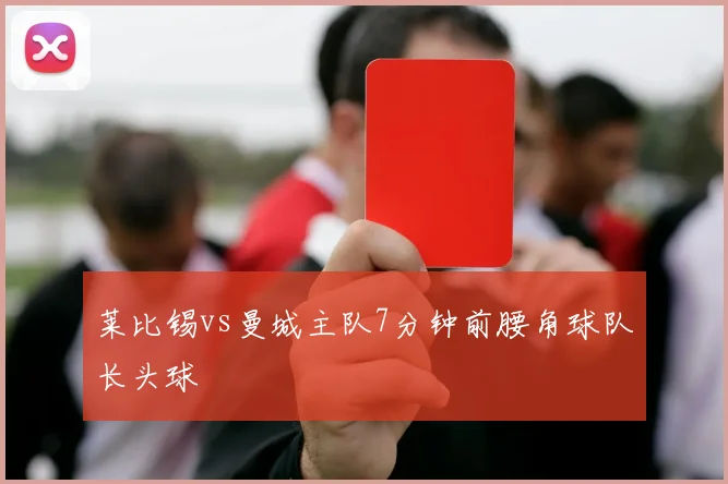 莱比锡vs曼城主队7分钟前腰角球队长头球
