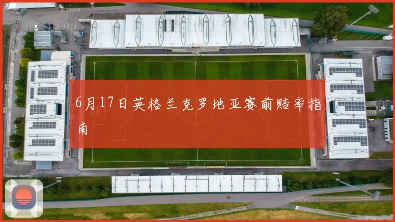 6月17日英格兰克罗地亚赛前赔率指南