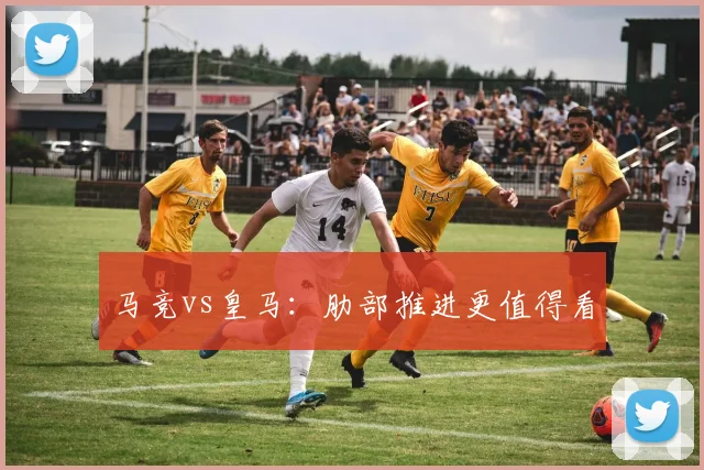 马竞vs皇马：肋部推进更值得看