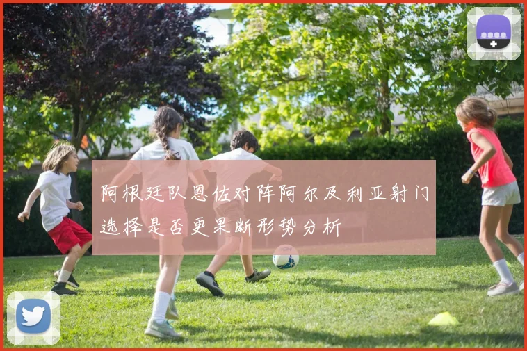 阿根廷队恩佐对阵阿尔及利亚射门选择是否更果断形势分析